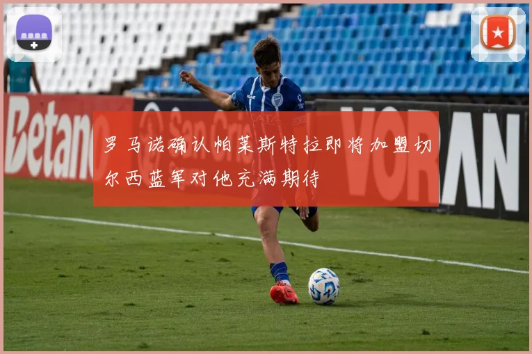 罗马诺确认帕莱斯特拉即将加盟切尔西蓝军对他充满期待