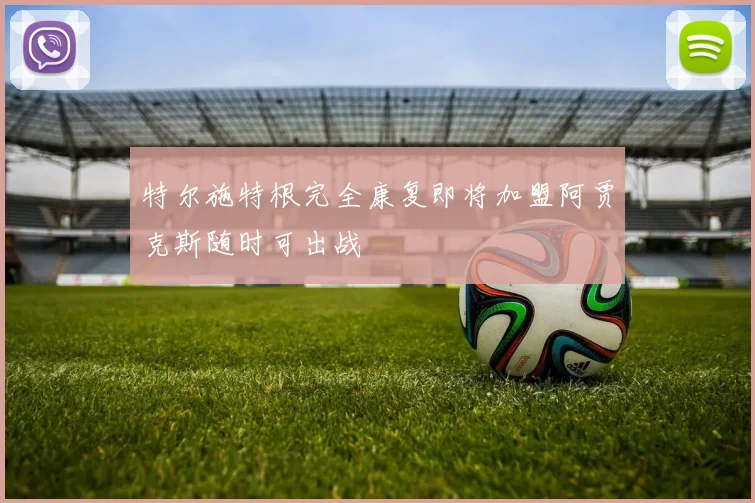 特尔施特根完全康复即将加盟阿贾克斯随时可出战