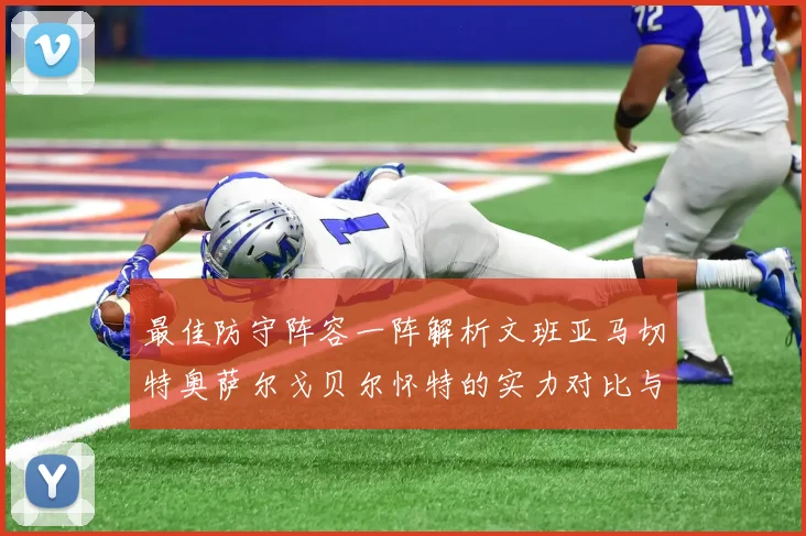 最佳防守阵容一阵解析文班亚马切特奥萨尔戈贝尔怀特的实力对比与展望