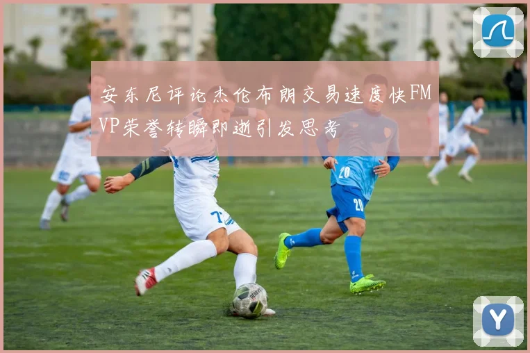 安东尼评论杰伦布朗交易速度快FMVP荣誉转瞬即逝引发思考