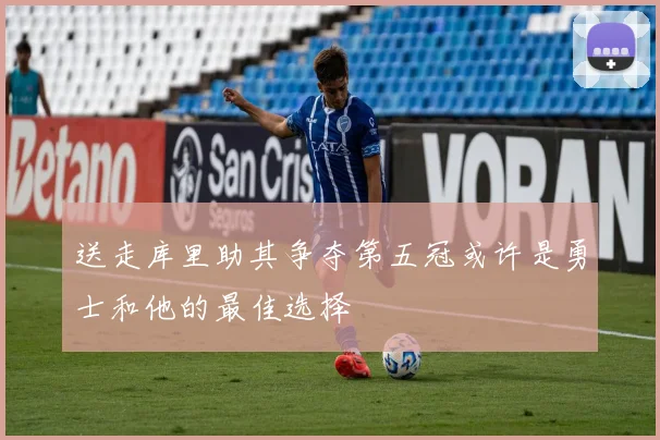 送走库里助其争夺第五冠或许是勇士和他的最佳选择