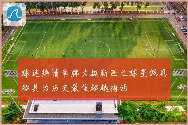 球迷热情举牌力挺新西兰球星佩恩称其为历史最佳超越梅西