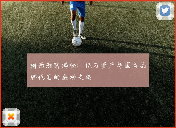 梅西财富揭秘：亿万资产与国际品牌代言的成功之路