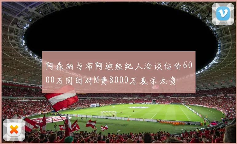 阿森纳与布阿迪经纪人洽谈估价6000万同时对M费8000万表示太贵