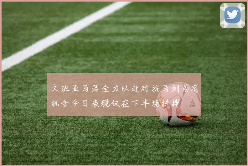 文班亚马若全力以赴对抗马刺或有机会今日表现仅在下半场拼搏