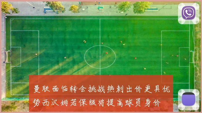 曼联面临转会挑战热刺出价更具优势西汉姆若保级将提高球员身价