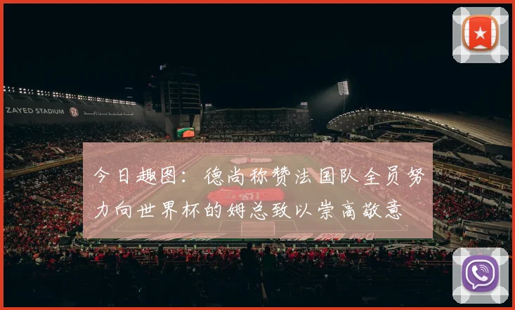 今日趣图：德尚称赞法国队全员努力向世界杯的姆总致以崇高敬意