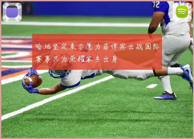 哈珀坚定表示愿为菲律宾出战国际赛事只为荣耀家乡出身